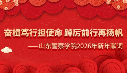 奋楫笃行担使命 踔厉前行再扬帆 ——山东警察学院2026年新年献词